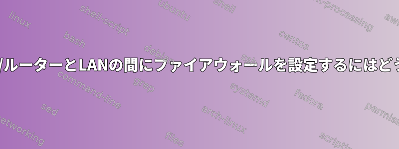 ISPのケーブルモデム/ルーターとLANの間にファイアウォールを設定するにはどうすればよいですか？