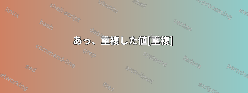 あっ、重複した値[重複]