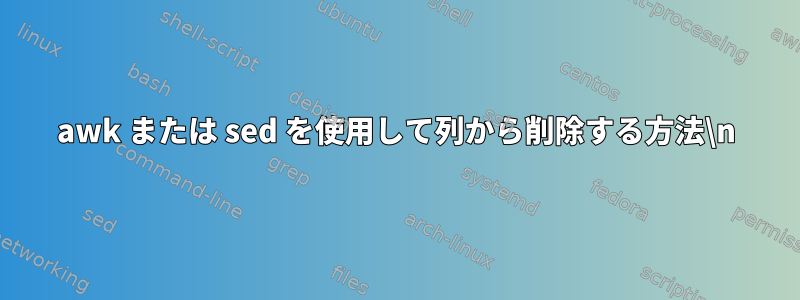 awk または sed を使用して列から削除する方法\n