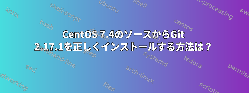 CentOS 7.4のソースからGit 2.17.1を正しくインストールする方法は？