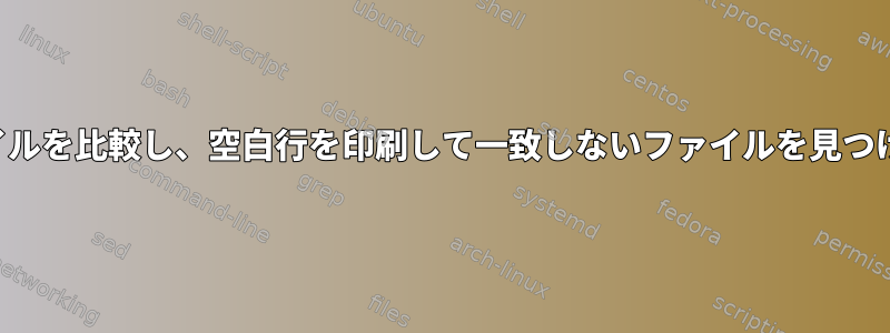 2つのファイルを比較し、空白行を印刷して一致しないファイルを見つけますか？