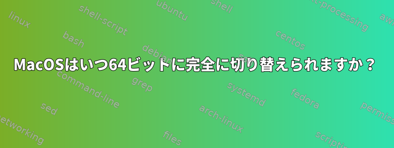 MacOSはいつ64ビットに完全に切り替えられますか？