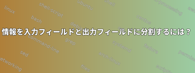 情報を入力フィールドと出力フィールドに分割するには？