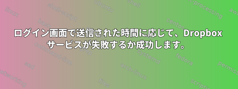 ログイン画面で送信された時間に応じて、Dropbox サービスが失敗するか成功します。