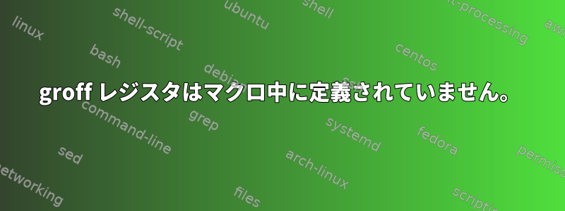 groff レジスタはマクロ中に定義されていません。