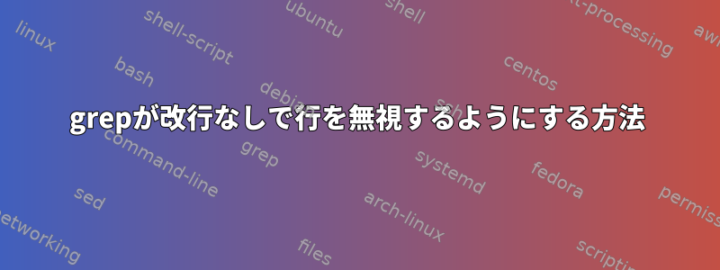 grepが改行なしで行を無視するようにする方法