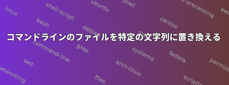 コマンドラインのファイルを特定の文字列に置き換える