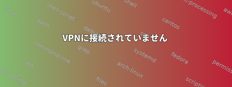 VPNに接続されていません