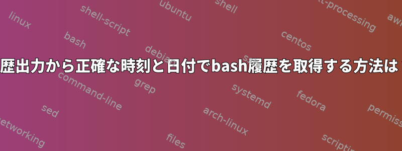 履歴出力から正確な時刻と日付でbash履歴を取得する方法は？