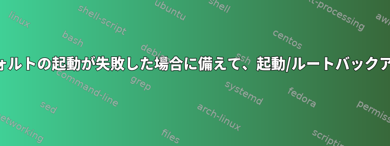 デフォルトの起動が失敗した場合に備えて、起動/ルートバックアップ