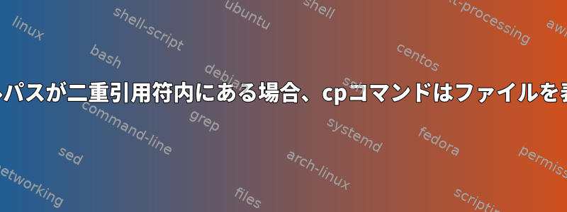 bash4：ファイルパスが二重引用符内にある場合、cpコマンドはファイルを表示できません。