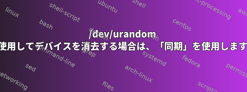 /dev/urandom を使用してデバイスを消去する場合は、「同期」を使用します。