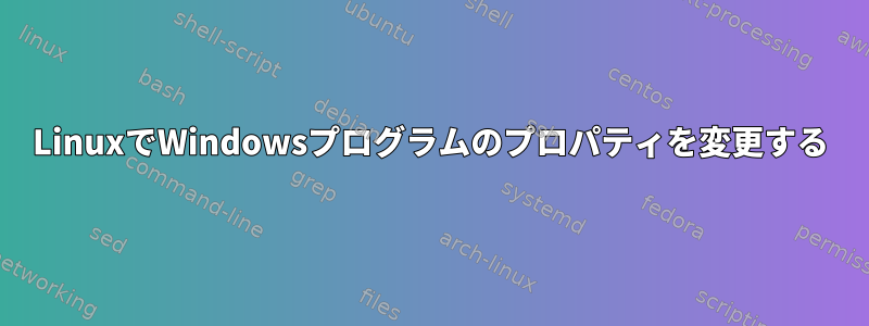 LinuxでWindowsプログラムのプロパティを変更する