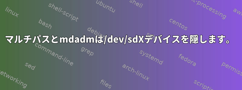 マルチパスとmdadmは/dev/sdXデバイスを隠します。