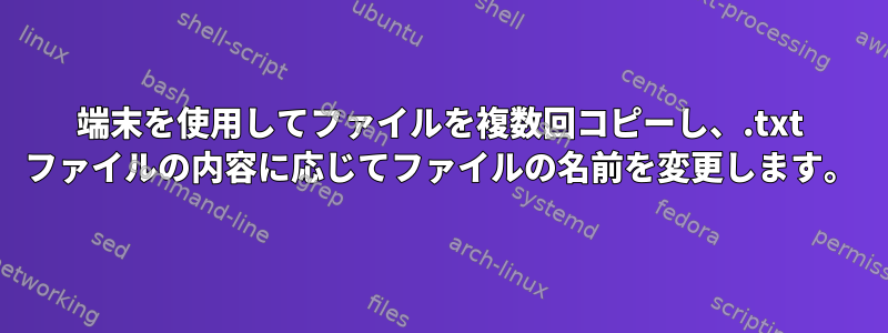 端末を使用してファイルを複数回コピーし、.txt ファイルの内容に応じてファイルの名前を変更します。