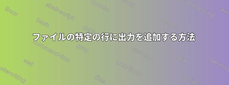 ファイルの特定の行に出力を追加する方法