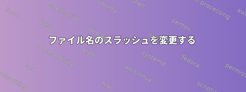 ファイル名のスラッシュを変更する