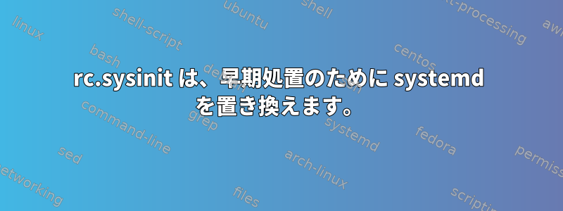 rc.sysinit は、早期処置のために systemd を置き換えます。