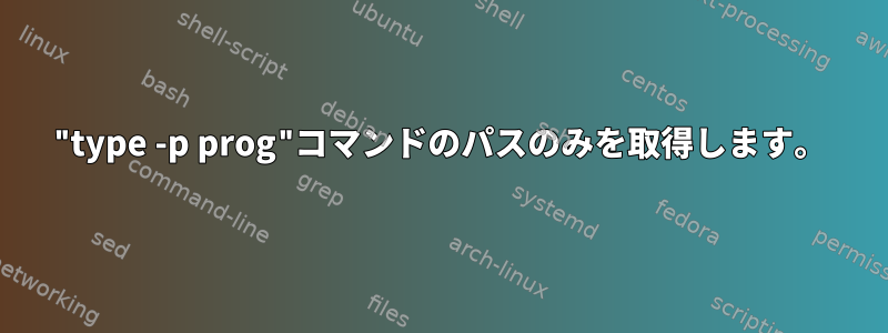 "type -p prog"コマンドのパスのみを取得します。