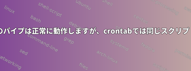 Bashスクリプトのパイプは正常に動作しますが、crontabでは同じスクリプトが失敗します。