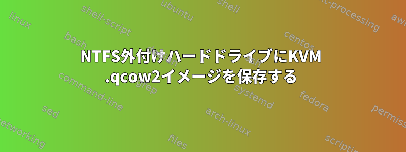 NTFS外付けハードドライブにKVM .qcow2イメージを保存する