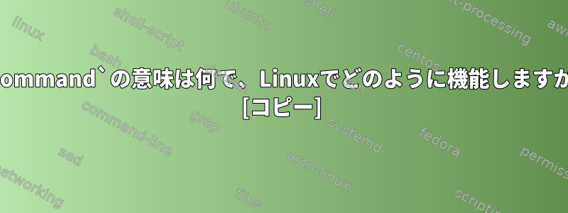 `.command`の意味は何で、Linuxでどのように機能しますか？ [コピー]