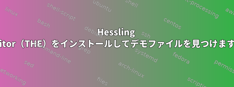 Hessling Editor（THE）をインストールしてデモファイルを見つけます。