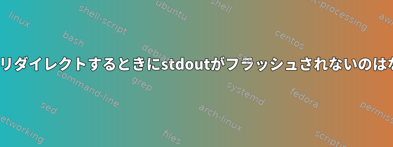 fifoで入力をリダイレクトするときにstdoutがフラッシュされないのはなぜですか？