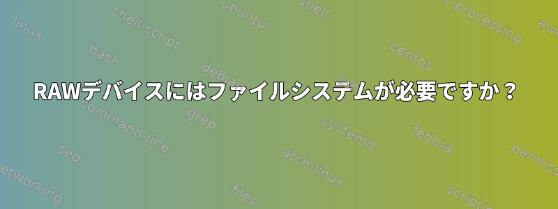 RAWデバイスにはファイルシステムが必要ですか？