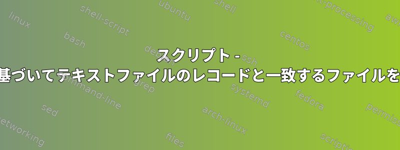 スクリプト - パラメータに基づいてテキストファイルのレコードと一致するファイルを移動します。