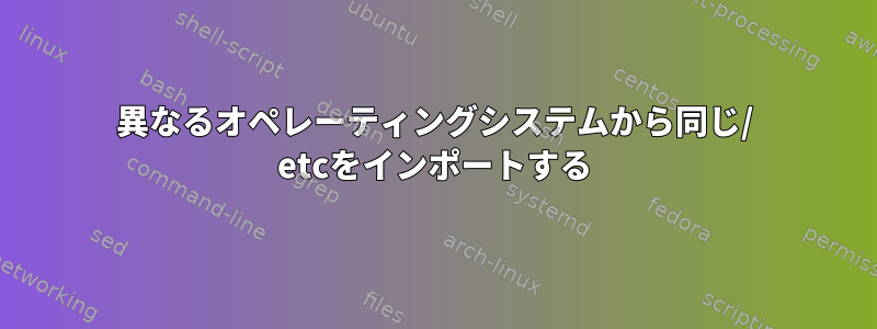 異なるオペレーティングシステムから同じ/ etcをインポートする