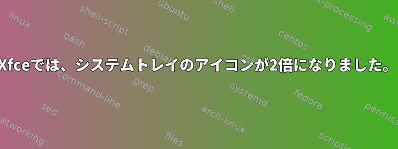 Xfceでは、システムトレイのアイコンが2倍になりました。