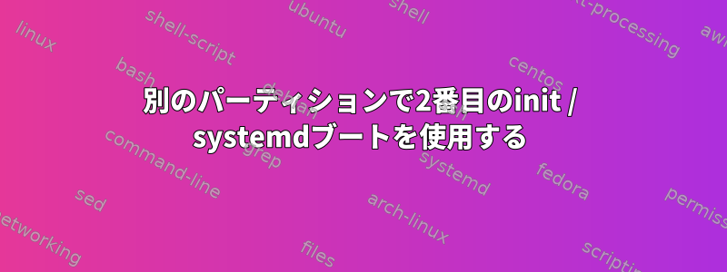 別のパーティションで2番目のinit / systemdブートを使用する