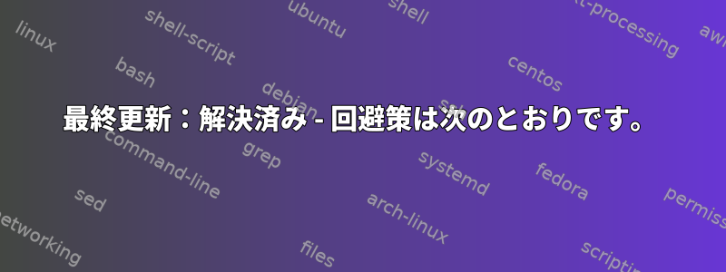 最終更新：解決済み - 回避策は次のとおりです。