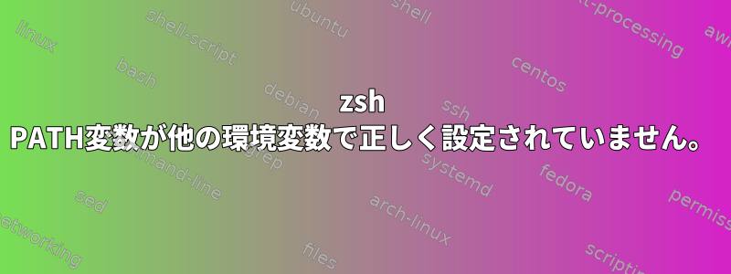 zsh PATH変数が他の環境変数で正しく設定されていません。