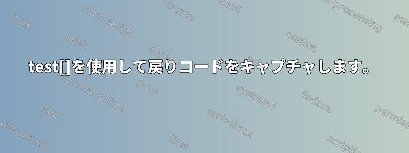 test[]を使用して戻りコードをキャプチャします。