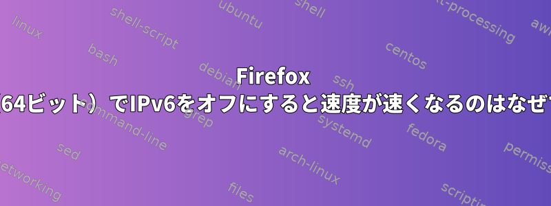 Firefox 60.0.2（64ビット）でIPv6をオフにすると速度が速くなるのはなぜですか？