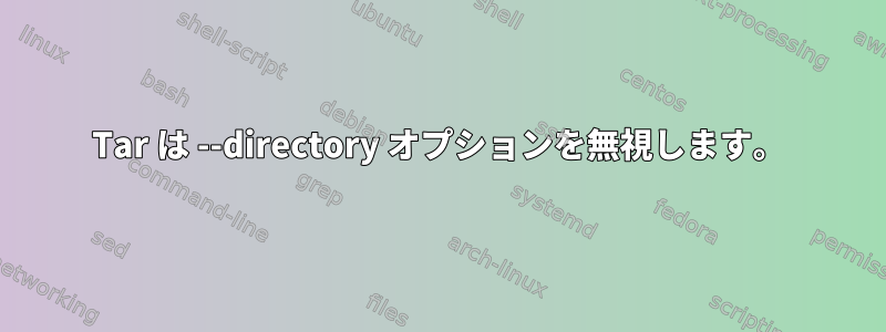 Tar は --directory オプションを無視します。