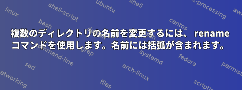 複数のディレクトリの名前を変更するには、 rename コマンドを使用します。名前には括弧が含まれます。