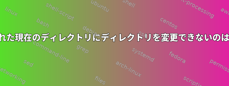 権限が拒否された現在のディレクトリにディレクトリを変更できないのはなぜですか？