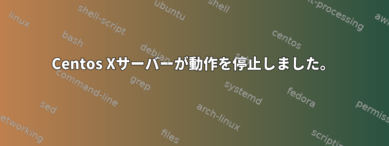 Centos Xサーバーが動作を停止しました。