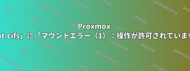 Proxmox VEシステムのLXCコンテナの「mount.cifs」に「マウントエラー（1）：操作が許可されていません」と表示されるのはなぜですか？