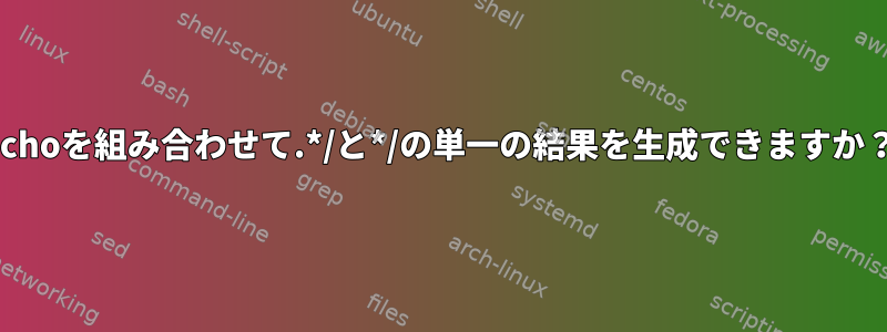 echoを組み合わせて.*/と*/の単一の結果を生成できますか？