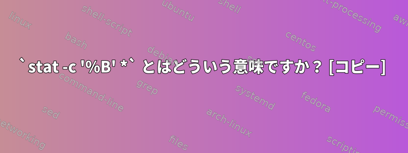 `stat -c '%B' *` とはどういう意味ですか？ [コピー]