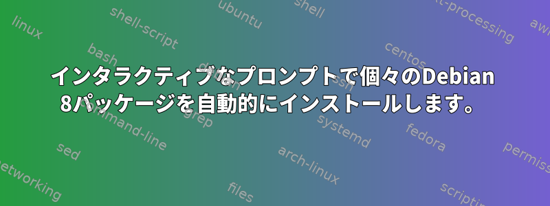 インタラクティブなプロンプトで個々のDebian 8パッケージを自動的にインストールします。