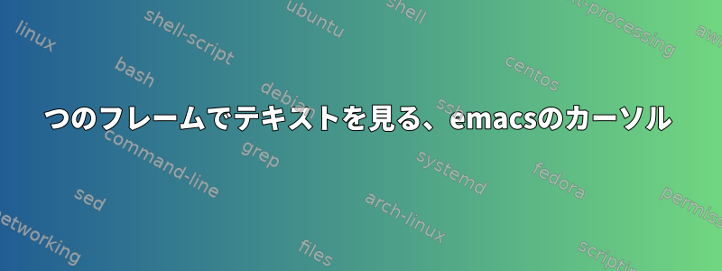 2つのフレームでテキストを見る、emacsのカーソル