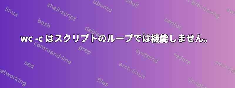 wc -c はスクリプトのループでは機能しません。