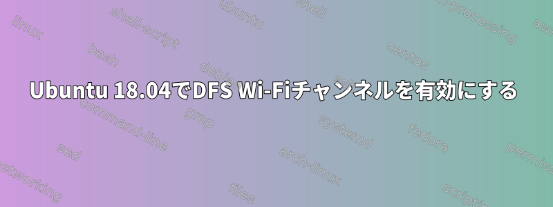 Ubuntu 18.04でDFS Wi-Fiチャンネルを有効にする