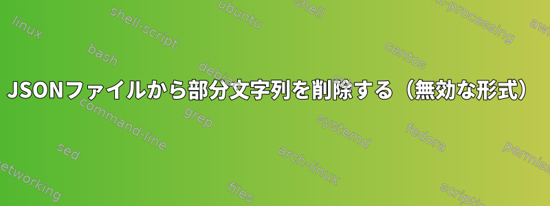 JSONファイルから部分文字列を削除する（無効な形式）