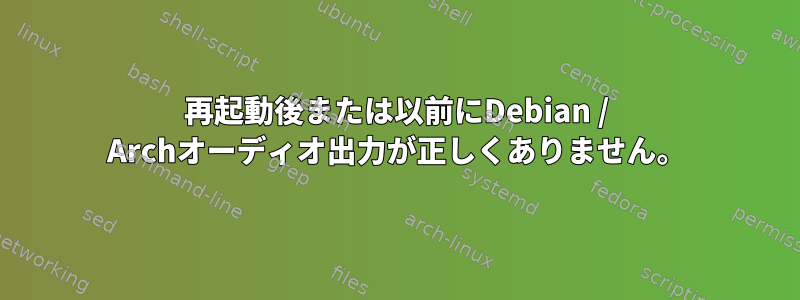 再起動後または以前にDebian / Archオーディオ出力が正しくありません。